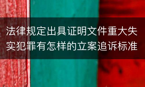 法律规定出具证明文件重大失实犯罪有怎样的立案追诉标准