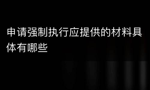 申请强制执行应提供的材料具体有哪些
