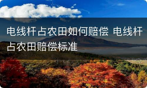 电线杆占农田如何赔偿 电线杆占农田赔偿标准
