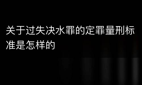 关于过失决水罪的定罪量刑标准是怎样的