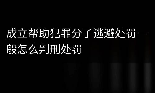 成立帮助犯罪分子逃避处罚一般怎么判刑处罚