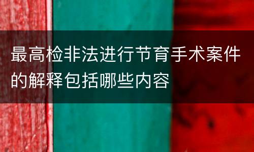 最高检非法进行节育手术案件的解释包括哪些内容