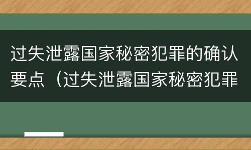 过失泄露国家秘密犯罪的确认要点（过失泄露国家秘密犯罪的确认要点是）