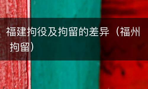 福建拘役及拘留的差异（福州 拘留）