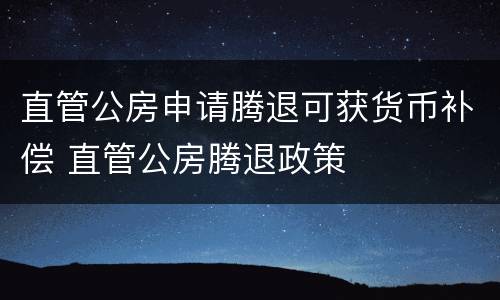 直管公房申请腾退可获货币补偿 直管公房腾退政策