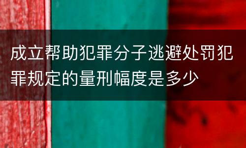 成立帮助犯罪分子逃避处罚犯罪规定的量刑幅度是多少