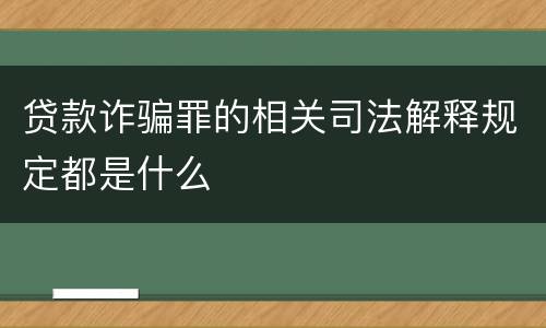 贷款诈骗罪的相关司法解释规定都是什么