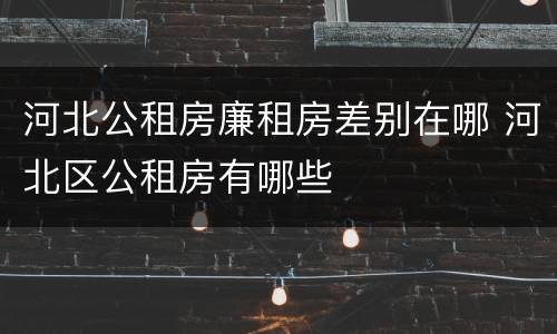 河北公租房廉租房差别在哪 河北区公租房有哪些