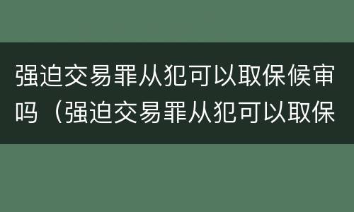 强迫交易罪从犯可以取保候审吗（强迫交易罪从犯可以取保候审吗判几年）