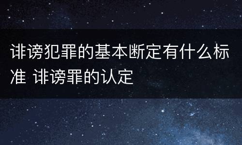 诽谤犯罪的基本断定有什么标准 诽谤罪的认定