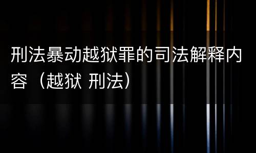 刑法暴动越狱罪的司法解释内容（越狱 刑法）