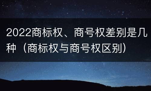2022商标权、商号权差别是几种（商标权与商号权区别）