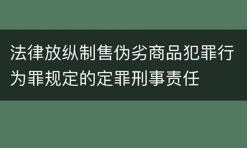 法律放纵制售伪劣商品犯罪行为罪规定的定罪刑事责任