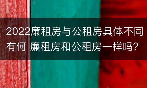 2022廉租房与公租房具体不同有何 廉租房和公租房一样吗?