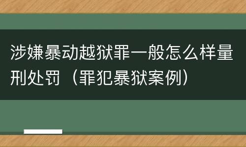 涉嫌暴动越狱罪一般怎么样量刑处罚（罪犯暴狱案例）
