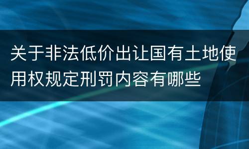 关于非法低价出让国有土地使用权规定刑罚内容有哪些