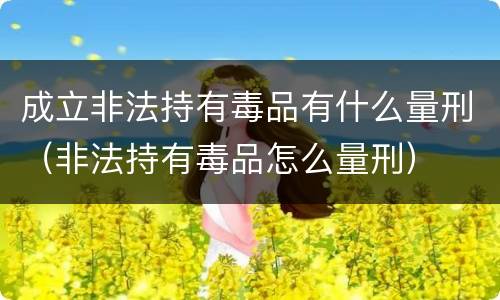 成立非法持有毒品有什么量刑（非法持有毒品怎么量刑）