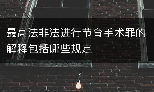 最高法非法进行节育手术罪的解释包括哪些规定