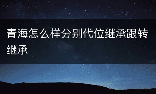 青海怎么样分别代位继承跟转继承