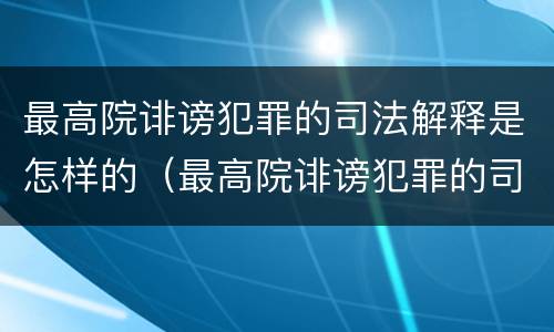 最高院诽谤犯罪的司法解释是怎样的（最高院诽谤犯罪的司法解释是怎样的法律）