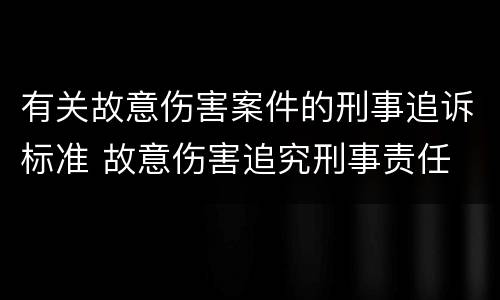 有关故意伤害案件的刑事追诉标准 故意伤害追究刑事责任