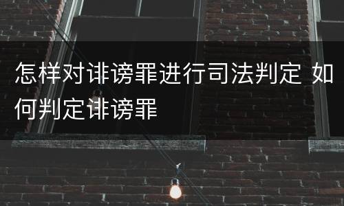 怎样对诽谤罪进行司法判定 如何判定诽谤罪
