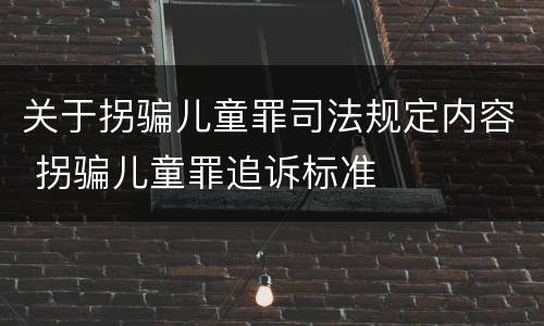 关于拐骗儿童罪司法规定内容 拐骗儿童罪追诉标准