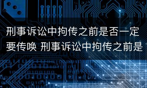 刑事诉讼中拘传之前是否一定要传唤 刑事诉讼中拘传之前是否一定要传唤一次