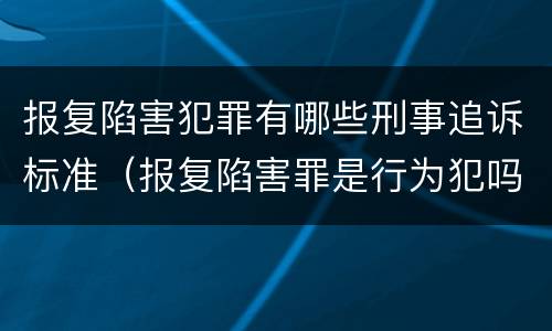 报复陷害犯罪有哪些刑事追诉标准（报复陷害罪是行为犯吗）