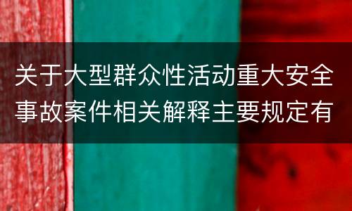 关于大型群众性活动重大安全事故案件相关解释主要规定有哪些