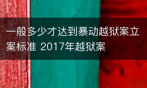 一般多少才达到暴动越狱案立案标准 2017年越狱案