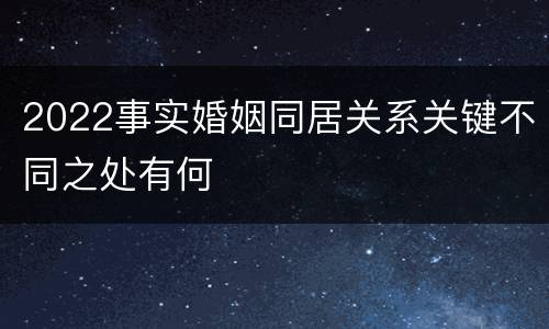 2022事实婚姻同居关系关键不同之处有何