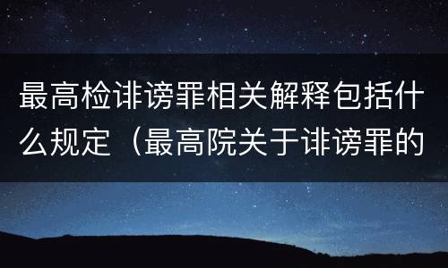 最高检诽谤罪相关解释包括什么规定（最高院关于诽谤罪的司法解释）