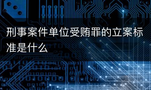 刑事案件单位受贿罪的立案标准是什么