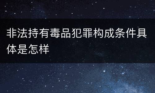 非法持有毒品犯罪构成条件具体是怎样