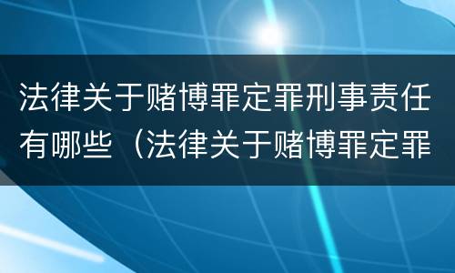 法律关于赌博罪定罪刑事责任有哪些（法律关于赌博罪定罪刑事责任有哪些条款）