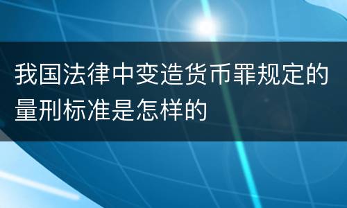 我国法律中变造货币罪规定的量刑标准是怎样的