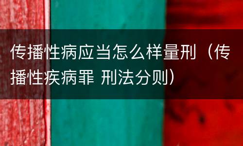 传播性病应当怎么样量刑（传播性疾病罪 刑法分则）