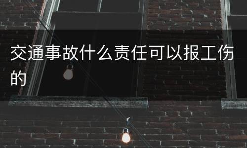 交通事故什么责任可以报工伤的
