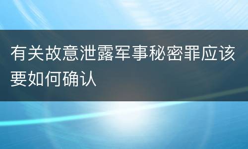 有关故意泄露军事秘密罪应该要如何确认