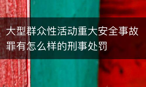 大型群众性活动重大安全事故罪有怎么样的刑事处罚