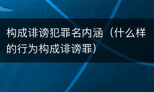 构成诽谤犯罪名内涵（什么样的行为构成诽谤罪）