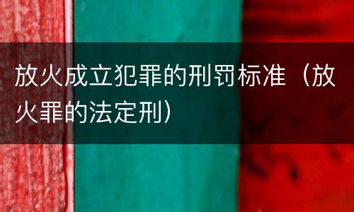 放火成立犯罪的刑罚标准（放火罪的法定刑）