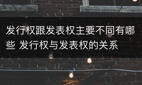 发行权跟发表权主要不同有哪些 发行权与发表权的关系