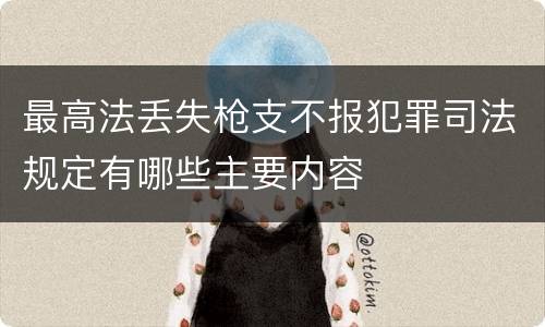 最高法丢失枪支不报犯罪司法规定有哪些主要内容