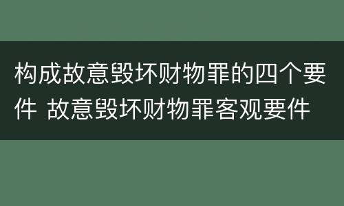 构成故意毁坏财物罪的四个要件 故意毁坏财物罪客观要件
