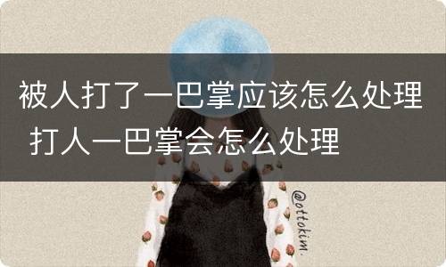 被人打了一巴掌应该怎么处理 打人一巴掌会怎么处理