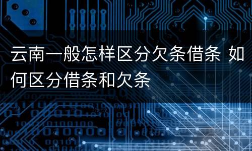 云南一般怎样区分欠条借条 如何区分借条和欠条