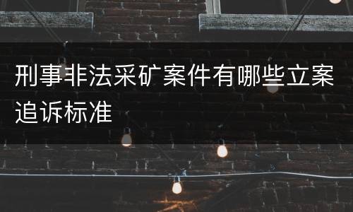 刑事非法采矿案件有哪些立案追诉标准