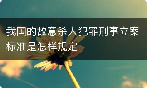 我国的故意杀人犯罪刑事立案标准是怎样规定